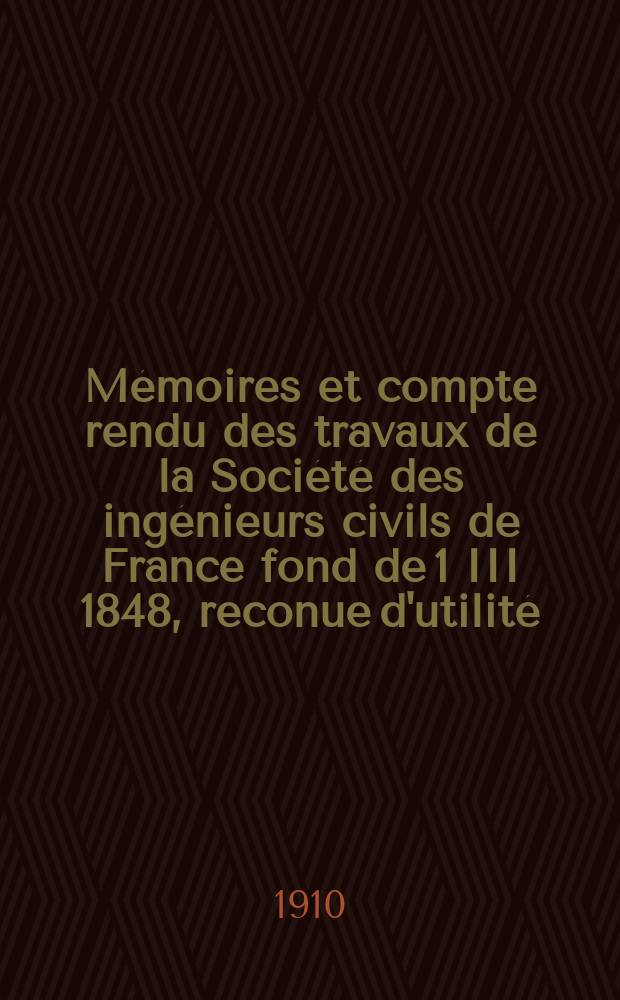 Mémoires et compte rendu des travaux de la Société des ingénieurs civils de France fond de 1 III 1848, reconue d'utilité : Publ. par décret du 22/XII 1860. [Année63] 1910, №12