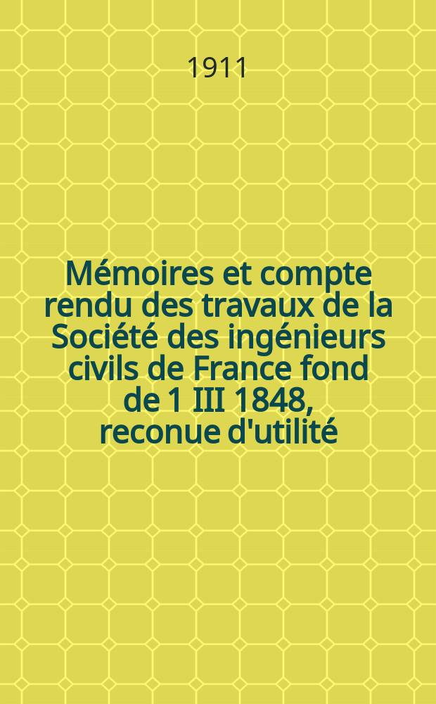Mémoires et compte rendu des travaux de la Société des ingénieurs civils de France fond de 1 III 1848, reconue d'utilité : Publ. par décret du 22/XII 1860. Mémoires et compte rendu des travaux de la Société des ingénieurs civils de France fond de 1 III 1848, reconue d'utilité