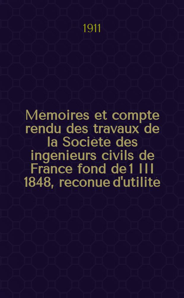 Mémoires et compte rendu des travaux de la Société des ingénieurs civils de France fond de 1 III 1848, reconue d'utilité : Publ. par décret du 22/XII 1860. Année64 1911, №12