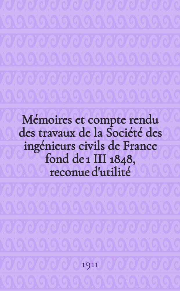 Mémoires et compte rendu des travaux de la Société des ingénieurs civils de France fond de 1 III 1848, reconue d'utilité : Publ. par décret du 22/XII 1860. Année64 1911, Указатель