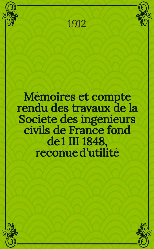Mémoires et compte rendu des travaux de la Société des ingénieurs civils de France fond de 1 III 1848, reconue d'utilité : Publ. par décret du 22/XII 1860. Année65 1912, №1