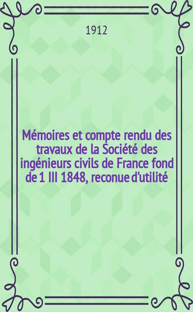 Mémoires et compte rendu des travaux de la Société des ingénieurs civils de France fond de 1 III 1848, reconue d'utilité : Publ. par décret du 22/XII 1860. Année65 1912, №5