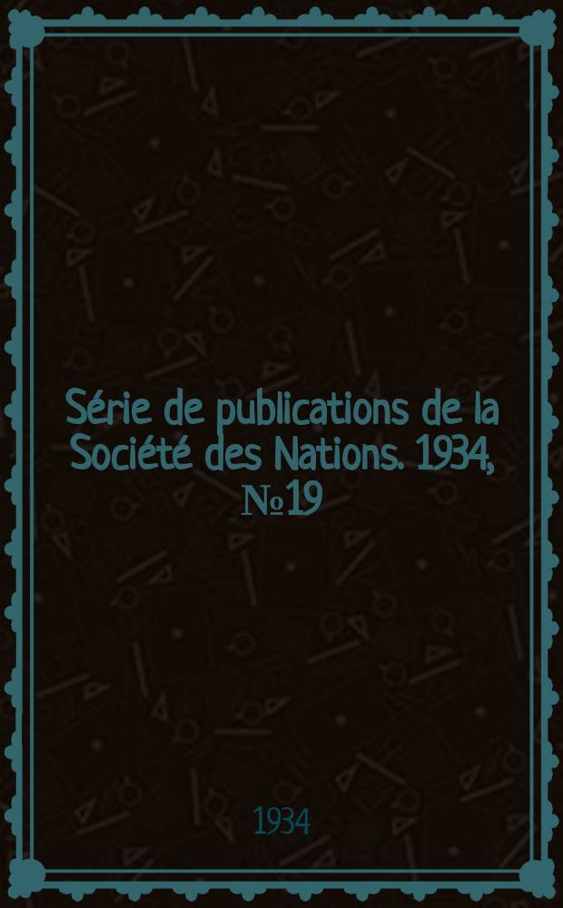 Série de publications de la Société des Nations. 1934, № 19