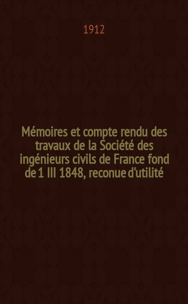 Mémoires et compte rendu des travaux de la Société des ingénieurs civils de France fond de 1 III 1848, reconue d'utilité : Publ. par décret du 22/XII 1860. Année65 1912, №6