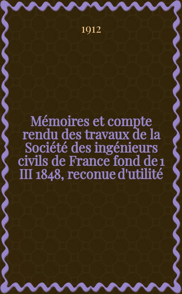 Mémoires et compte rendu des travaux de la Société des ingénieurs civils de France fond de 1 III 1848, reconue d'utilité : Publ. par décret du 22/XII 1860. Année65 1912, №8