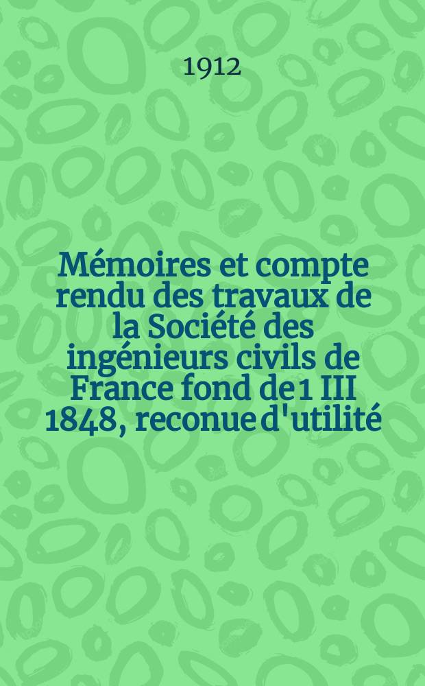 Mémoires et compte rendu des travaux de la Société des ingénieurs civils de France fond de 1 III 1848, reconue d'utilité : Publ. par décret du 22/XII 1860. Année65 1912, №9