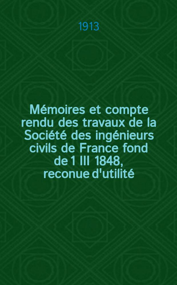 Mémoires et compte rendu des travaux de la Société des ingénieurs civils de France fond de 1 III 1848, reconue d'utilité : Publ. par décret du 22/XII 1860. Année66 1913, №4