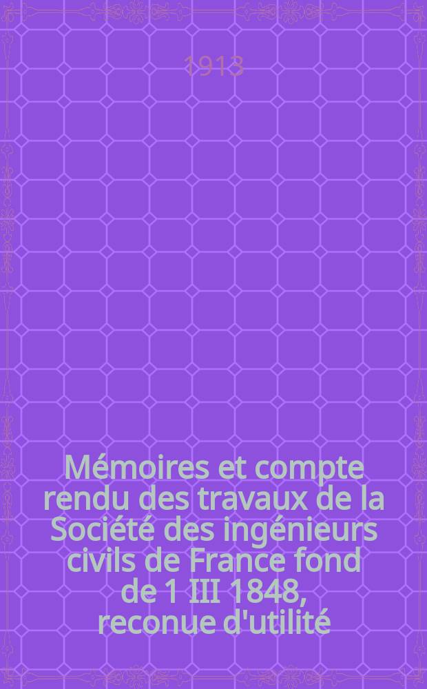 Mémoires et compte rendu des travaux de la Société des ingénieurs civils de France fond de 1 III 1848, reconue d'utilité : Publ. par décret du 22/XII 1860. Année66 1913, №5