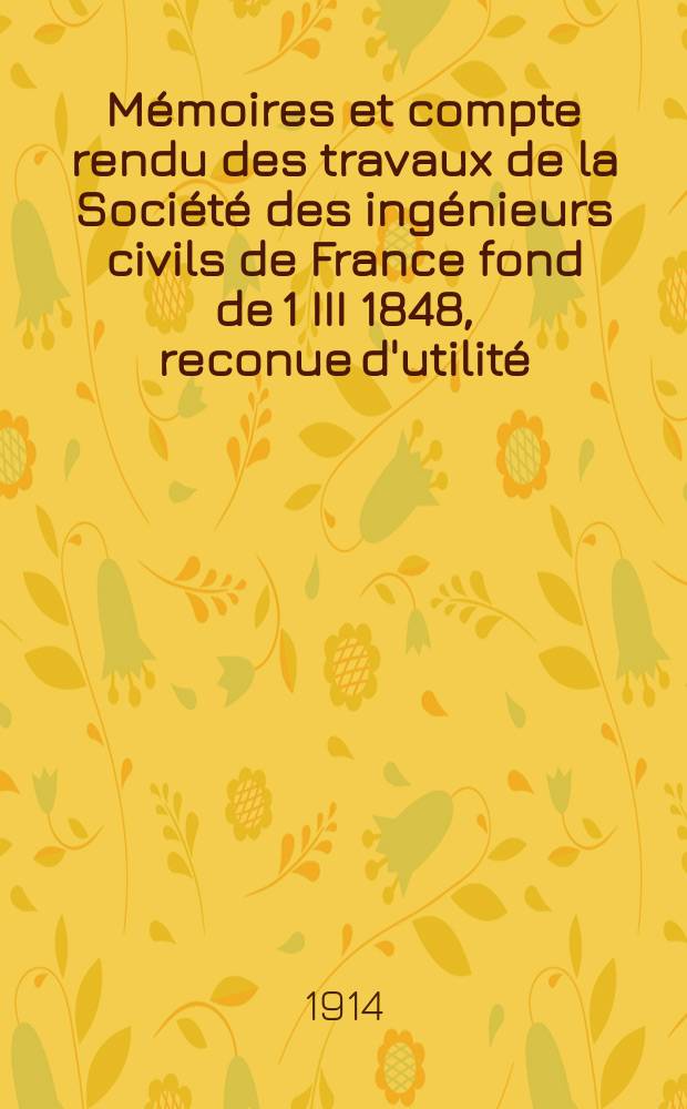 Mémoires et compte rendu des travaux de la Société des ingénieurs civils de France fond de 1 III 1848, reconue d'utilité : Publ. par décret du 22/XII 1860. Année67 1914, №2