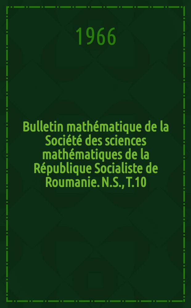 Bulletin mathématique de la Société des sciences mathématiques de la République Socialiste de Roumanie. N.S., T.10(58), №4