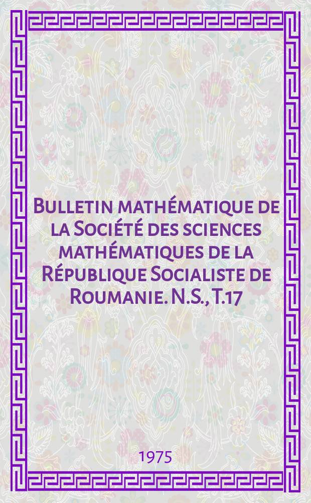 Bulletin mathématique de la Société des sciences mathématiques de la République Socialiste de Roumanie. N.S., T.17(65) 1973, №2