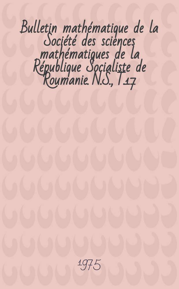 Bulletin mathématique de la Société des sciences mathématiques de la République Socialiste de Roumanie. N.S., T.17(65) 1973, №3