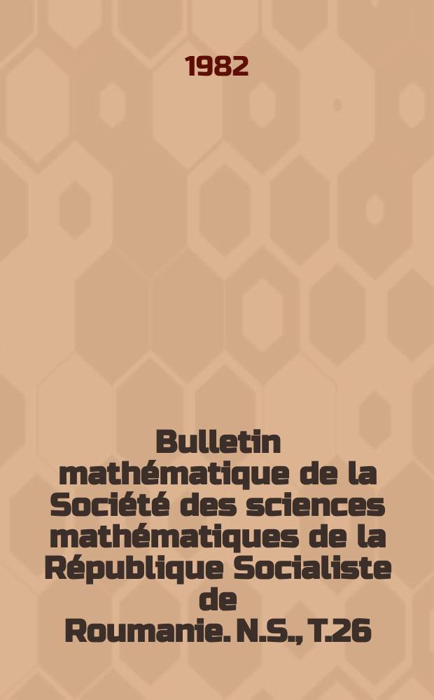 Bulletin mathématique de la Société des sciences mathématiques de la République Socialiste de Roumanie. N.S., T.26(74), №1