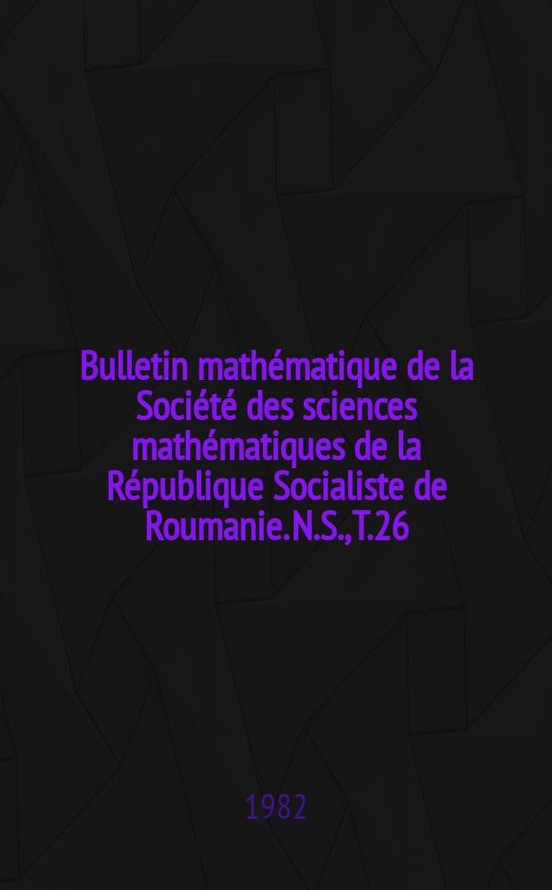 Bulletin mathématique de la Société des sciences mathématiques de la République Socialiste de Roumanie. N.S., T.26(74), №3