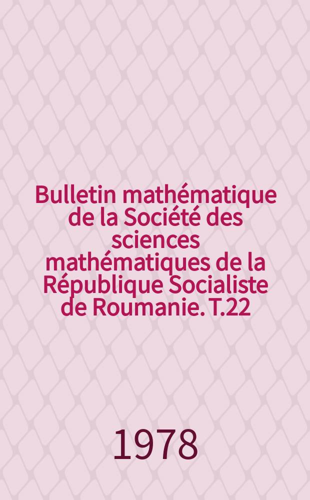 Bulletin math&eacute;matique de la Soci&eacute;t&eacute; des sciences math&eacute;matiques de la R&eacute;publique Socialiste de Roumanie. T.22(70), №1