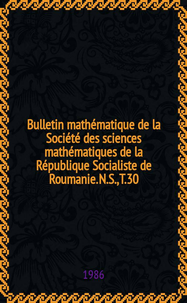 Bulletin mathématique de la Société des sciences mathématiques de la République Socialiste de Roumanie. N.S., T.30(78), №1