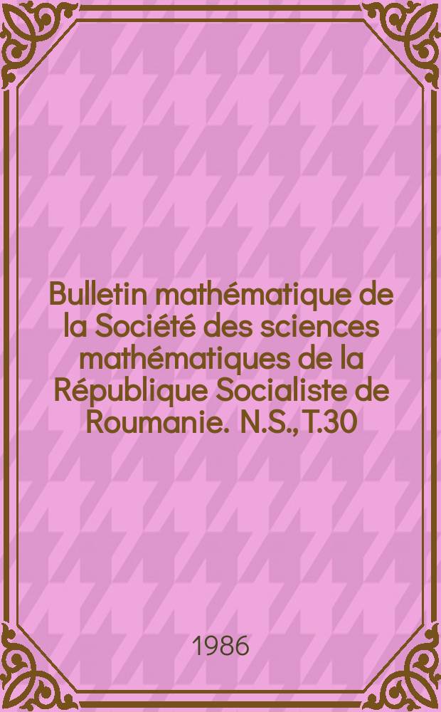 Bulletin mathématique de la Société des sciences mathématiques de la République Socialiste de Roumanie. N.S., T.30(78), №4