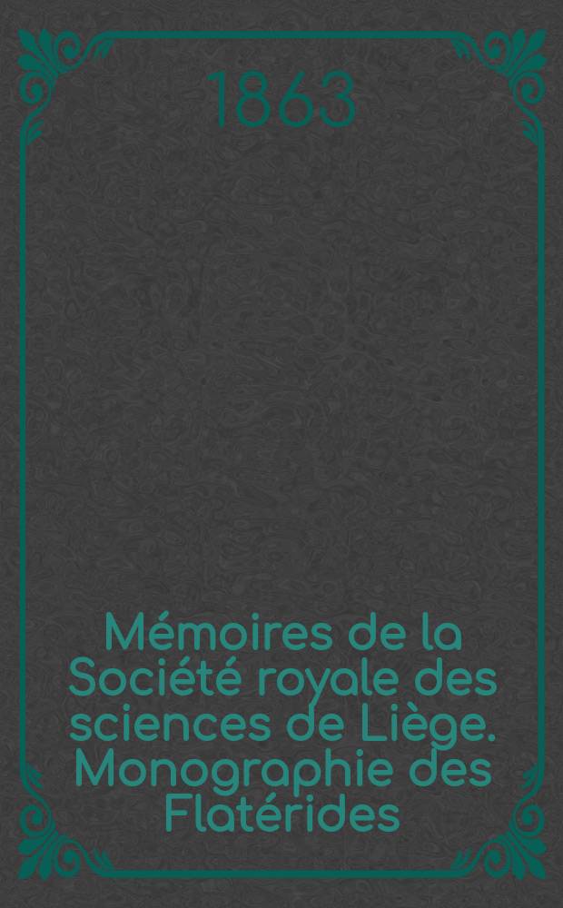 Mémoires de la Société royale des sciences de Liège. Monographie des Flatérides