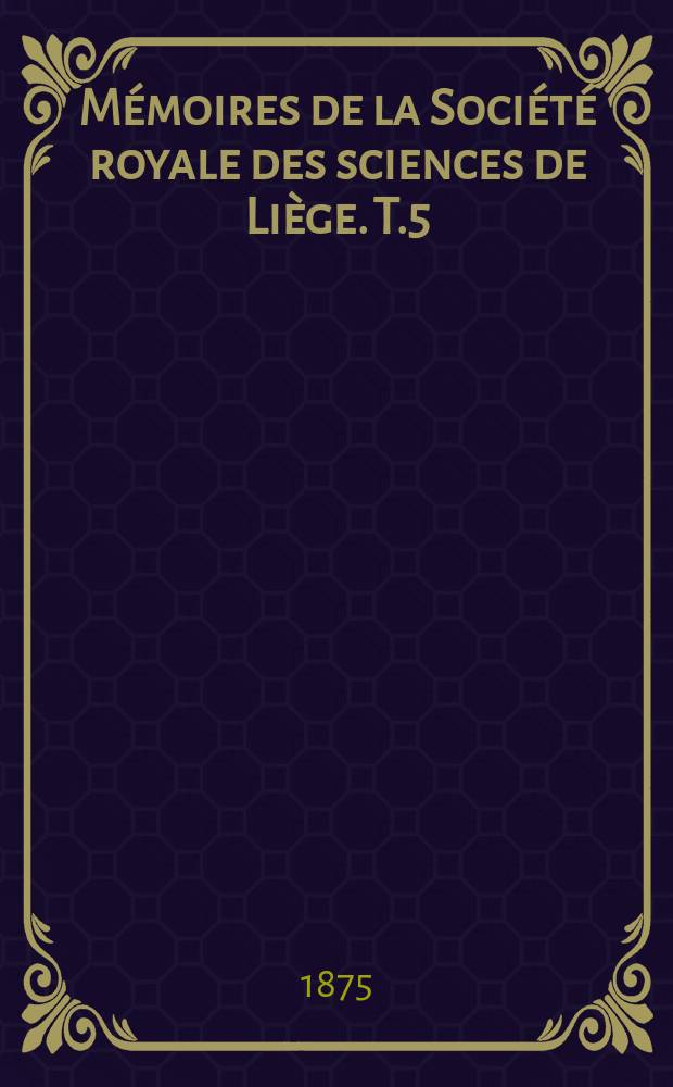 Mémoires de la Société royale des sciences de Liège. T.5