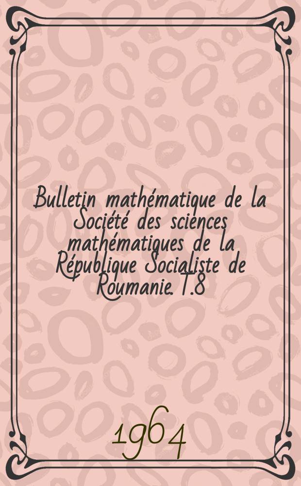 Bulletin mathématique de la Société des sciences mathématiques de la République Socialiste de Roumanie. T.8(56), №3/4 = Bulletin mathématique de la Société des sciences mathématiques de la République Socialiste de Roumanie. N.S., T.8(56), №3/4