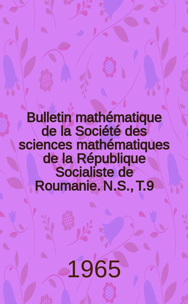 Bulletin mathématique de la Société des sciences mathématiques de la République Socialiste de Roumanie. N.S., T.9(57), №1
