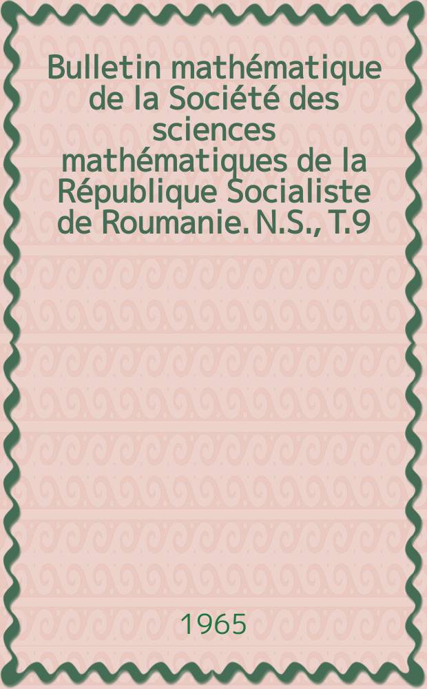Bulletin mathématique de la Société des sciences mathématiques de la République Socialiste de Roumanie. N.S., T.9(57), №4