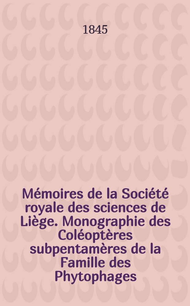 Mémoires de la Société royale des sciences de Liège. Monographie des Coléoptères subpentamères de la Famille des Phytophages