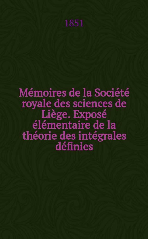 Mémoires de la Société royale des sciences de Liège. Exposé élémentaire de la théorie des intégrales définies