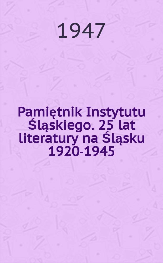 Pamiętnik Instytutu Śląskiego. 25 lat literatury na Śląsku 1920-1945