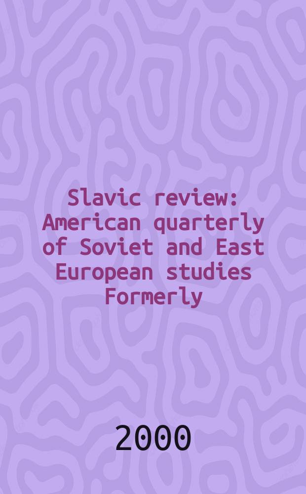 Slavic review : American quarterly of Soviet and East European studies Formerly: the American Slavic and East European review. Vol.59, №3