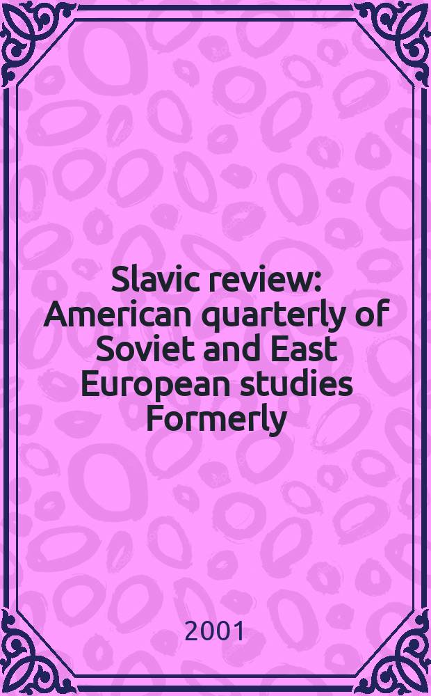 Slavic review : American quarterly of Soviet and East European studies Formerly: the American Slavic and East European review. Vol.60, №3