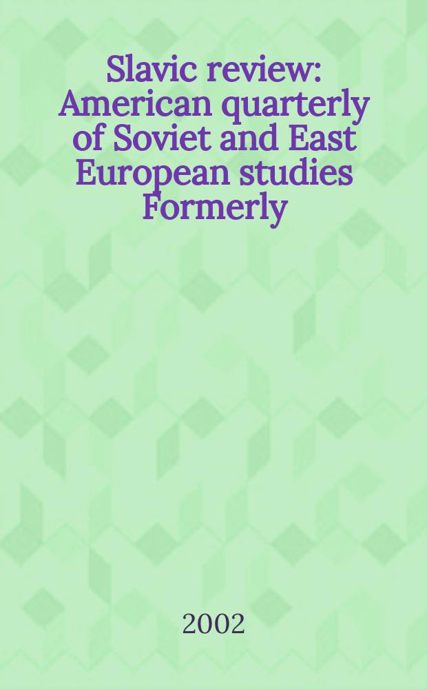 Slavic review : American quarterly of Soviet and East European studies Formerly: the American Slavic and East European review. Vol.61, №4