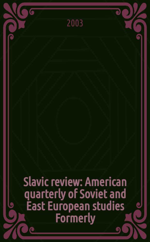 Slavic review : American quarterly of Soviet and East European studies Formerly: the American Slavic and East European review. Vol.62, №3