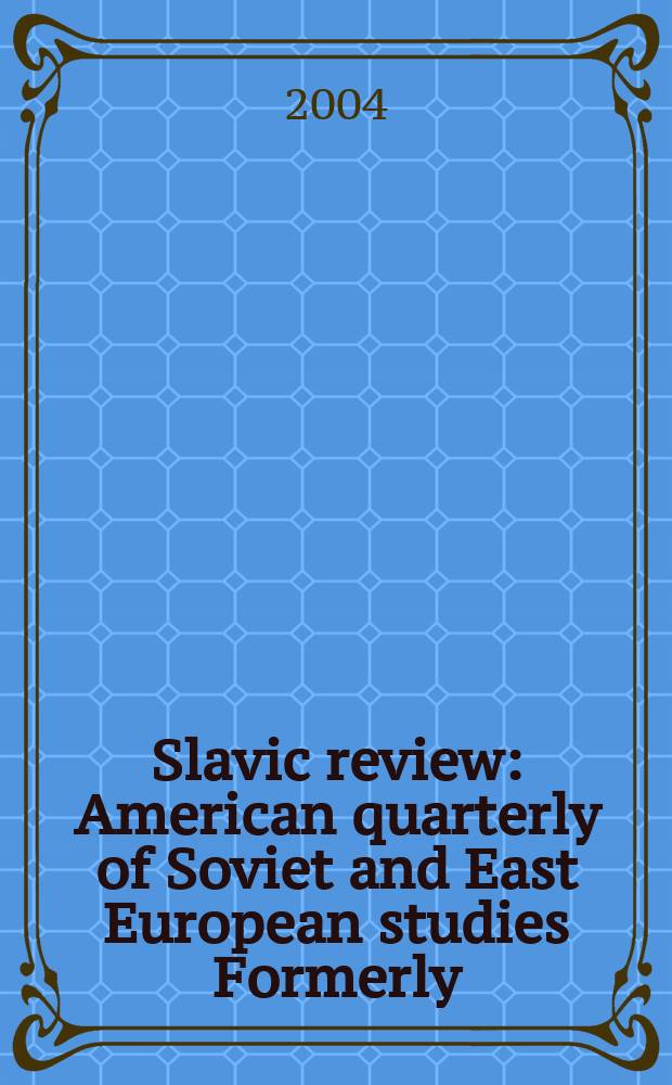 Slavic review : American quarterly of Soviet and East European studies Formerly: the American Slavic and East European review. Vol.63, №3