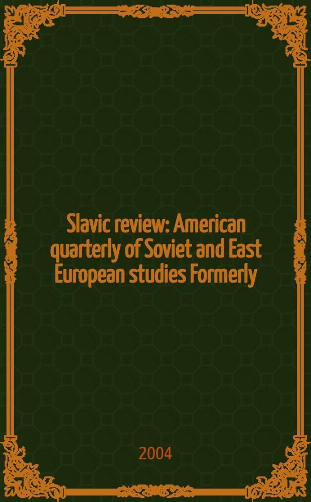 Slavic review : American quarterly of Soviet and East European studies Formerly: the American Slavic and East European review. Vol.63, №4