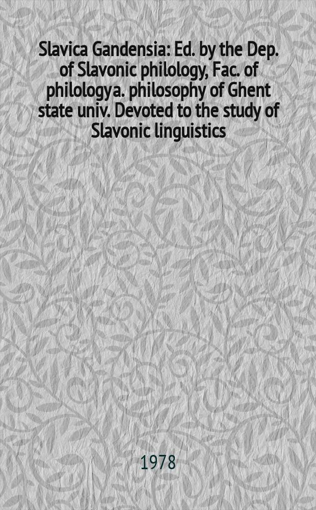 Slavica Gandensia : Ed. by the Dep. of Slavonic philology , Fac. of philology a. philosophy of Ghent state univ. Devoted to the study of Slavonic linguistics, literature a. history. 5 : Belgian contributions to the 8th International congress of Slavists, Zagreb, Ljubljana, September 1978