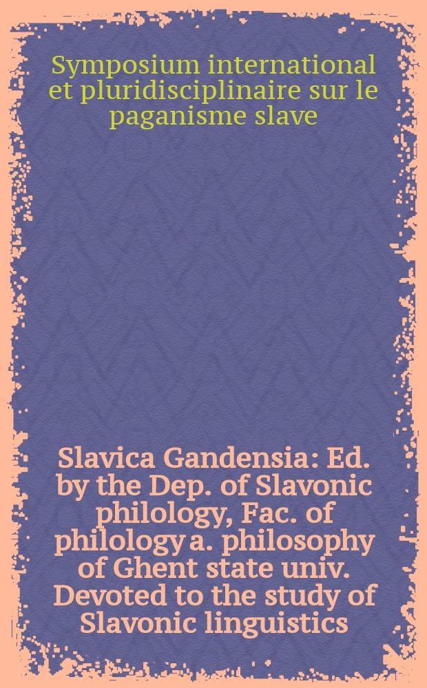 Slavica Gandensia : Ed. by the Dep. of Slavonic philology , Fac. of philology a. philosophy of Ghent state univ. Devoted to the study of Slavonic linguistics, literature a. history. 7/8 : 1980/1981. Symposium international et pluridisciplinaire sur le paganisme slave. Bruxelles, Gand, 21-24 mai 1980