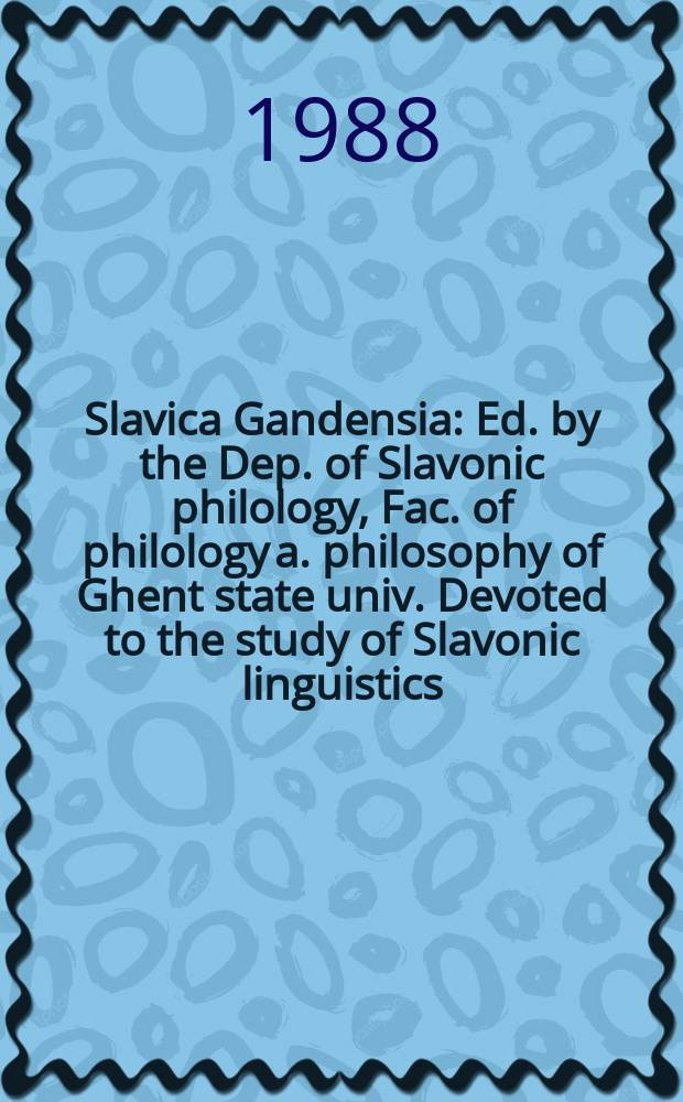 Slavica Gandensia : Ed. by the Dep. of Slavonic philology , Fac. of philology a. philosophy of Ghent state univ. Devoted to the study of Slavonic linguistics, literature a. history. 15 : Belgian...