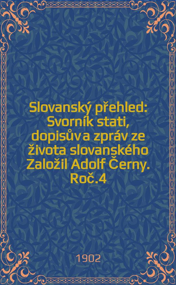 Slovanský přehled : Svorník stati, dopisův a zpráv ze života slovanského [Založil Adolf Černy]. Roč.4 : 1901/1902