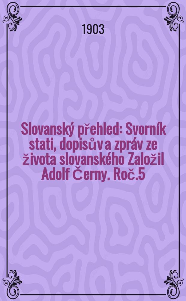 Slovanský přehled : Svorník stati, dopisův a zpráv ze života slovanského [Založil Adolf Černy]. Roč.5 : 1902/1903