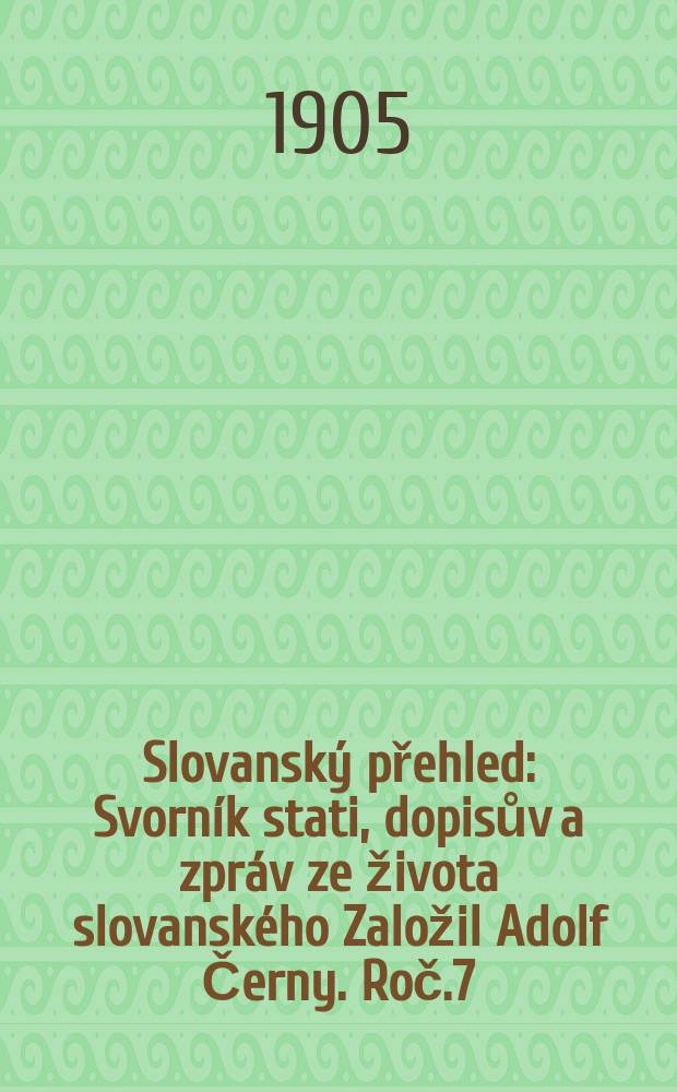 Slovanský přehled : Svorník stati, dopisův a zpráv ze života slovanského [Založil Adolf Černy]. Roč.7 : 1904/1905