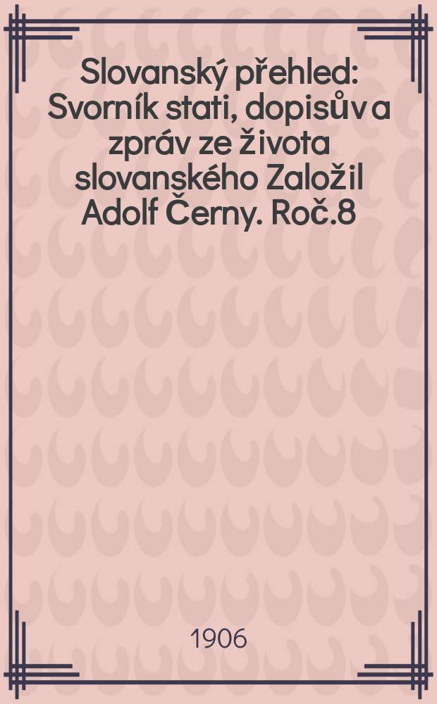 Slovanský přehled : Svorník stati, dopisův a zpráv ze života slovanského [Založil Adolf Černy]. Roč.8 : 1905/1906