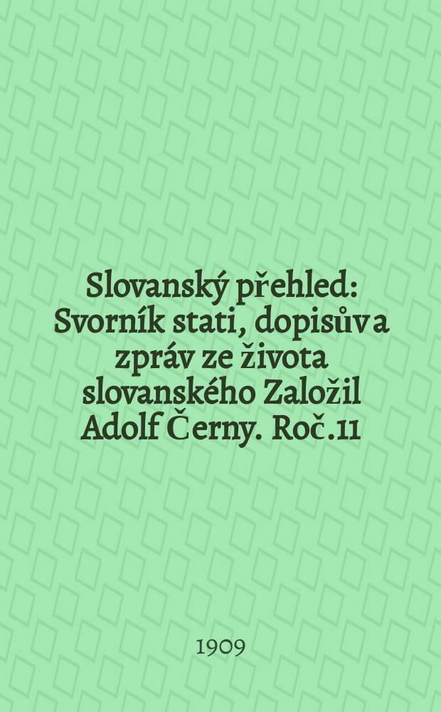 Slovanský přehled : Svorník stati, dopisův a zpráv ze života slovanského [Založil Adolf Černy]. Roč.11 : 1908/1909