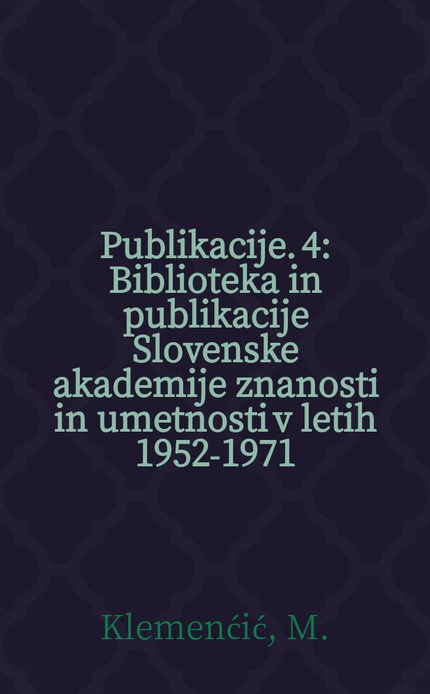 [Publikacije]. 4 : Biblioteka in publikacije Slovenske akademije znanosti in umetnosti v letih 1952-1971