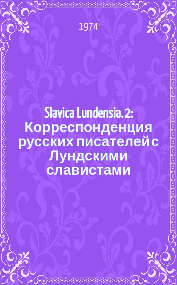 Slavica Lundensia. 2 : Корреспонденция русских писателей с Лундскими славистами