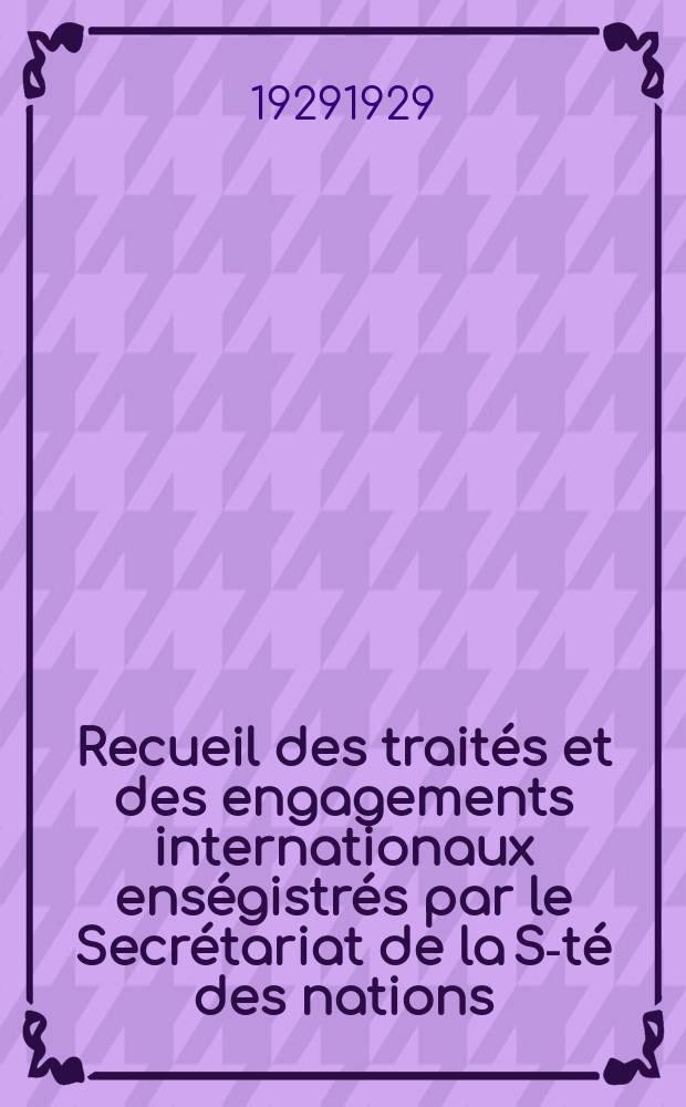 Recueil des traités et des engagements internationaux enségistrés par le Secrétariat de la S-té des nations : Treaty series. Vol.89/107 1929/1931, №4, Traités №2140