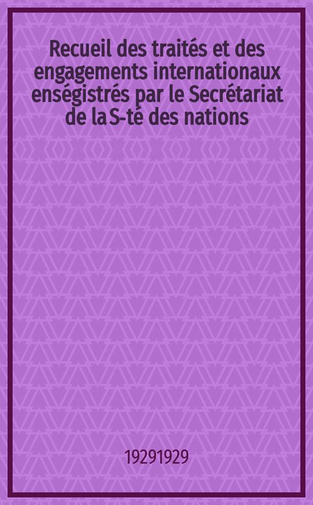 Recueil des traités et des engagements internationaux enségistrés par le Secrétariat de la S-té des nations : Treaty series. Vol.89/107 1929/1931, №4, Traités №2268