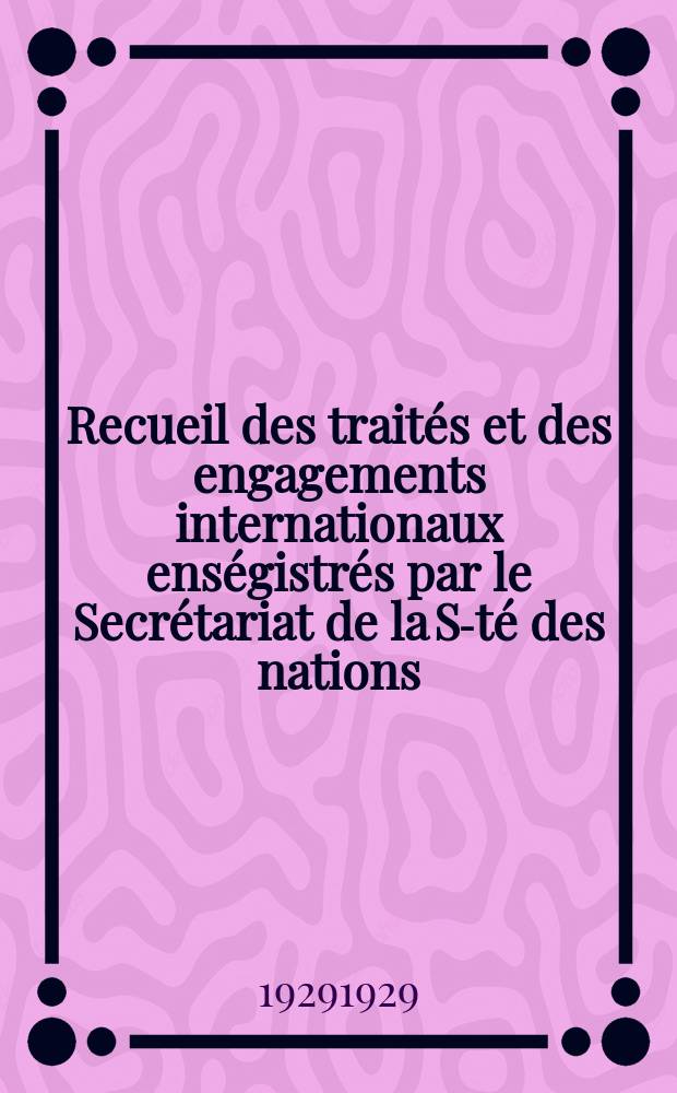 Recueil des traités et des engagements internationaux enségistrés par le Secrétariat de la S-té des nations : Treaty series. Vol.89/107 1929/1931, №4, Traités №2309
