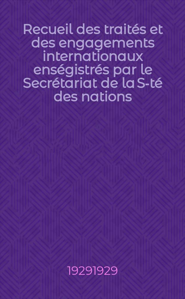 Recueil des traités et des engagements internationaux enségistrés par le Secrétariat de la S-té des nations : Treaty series. Vol.89/107 1929/1931, №4, Traités №2329
