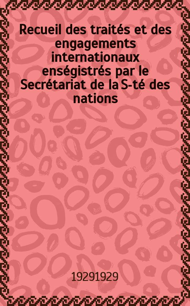 Recueil des trait&eacute;s et des engagements internationaux ens&eacute;gistr&eacute;s par le Secr&eacute;tariat de la S-t&eacute; des nations : Treaty series. Vol.89/107 1929/1931, №4, Trait&eacute;s №2340